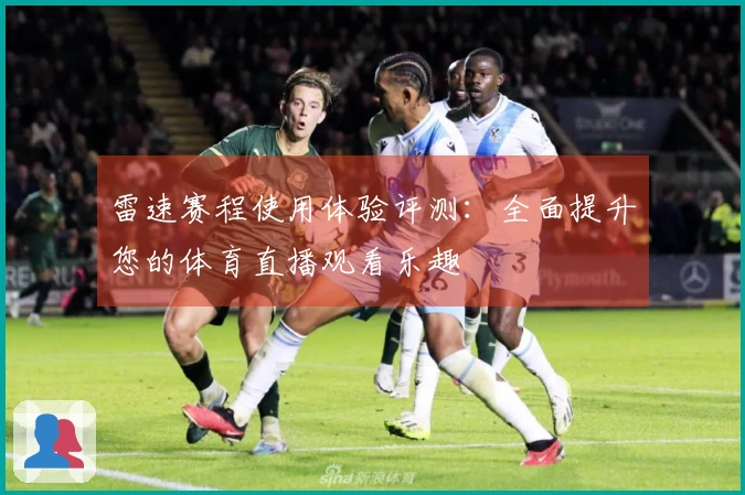 雷速赛程使用体验评测：全面提升您的体育直播观看乐趣
