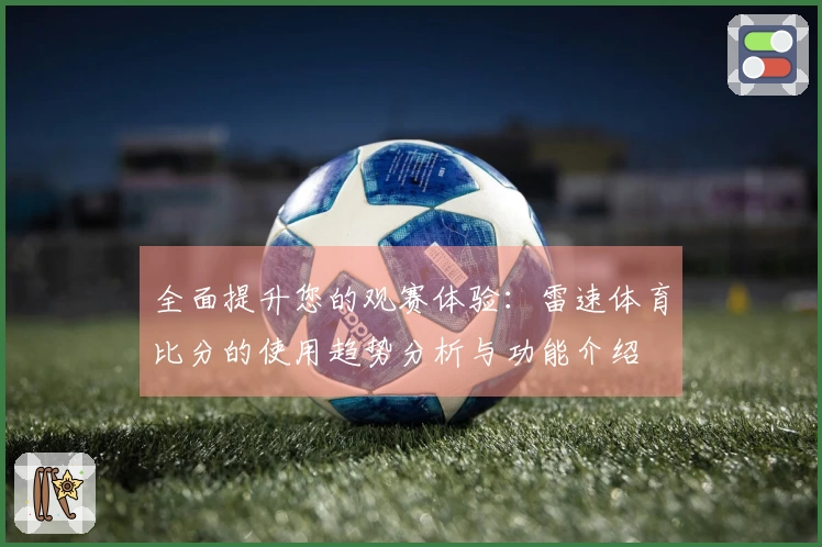 全面提升您的观赛体验：雷速体育比分的使用趋势分析与功能介绍