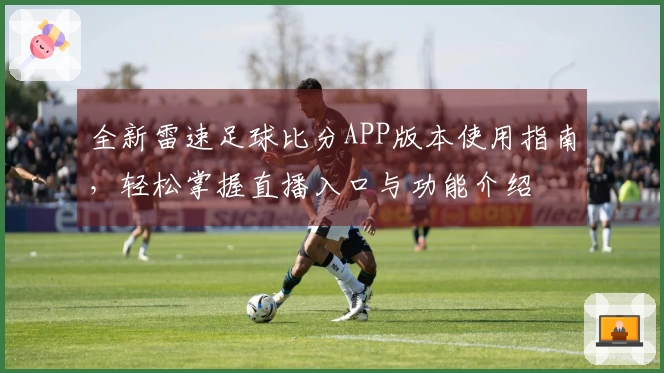 全新雷速足球比分APP版本使用指南，轻松掌握直播入口与功能介绍