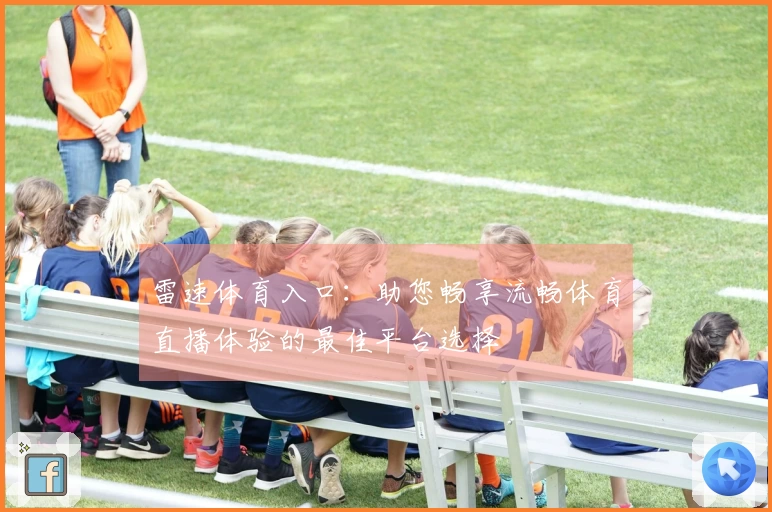 雷速体育入口：助您畅享流畅体育直播体验的最佳平台选择