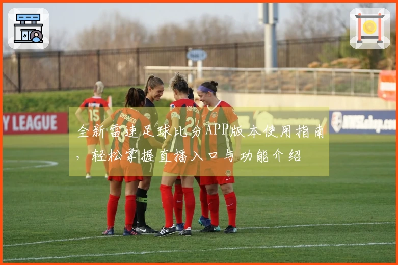 全新雷速足球比分APP版本使用指南，轻松掌握直播入口与功能介绍