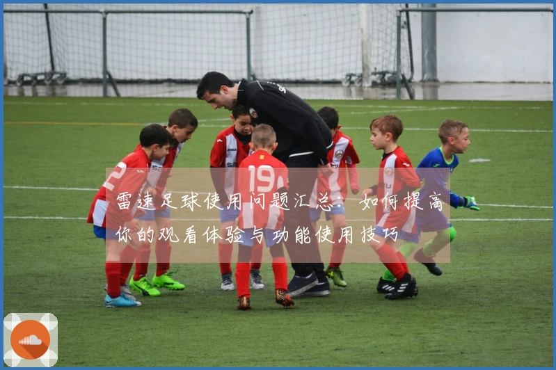 雷速足球使用问题汇总：如何提高你的观看体验与功能使用技巧