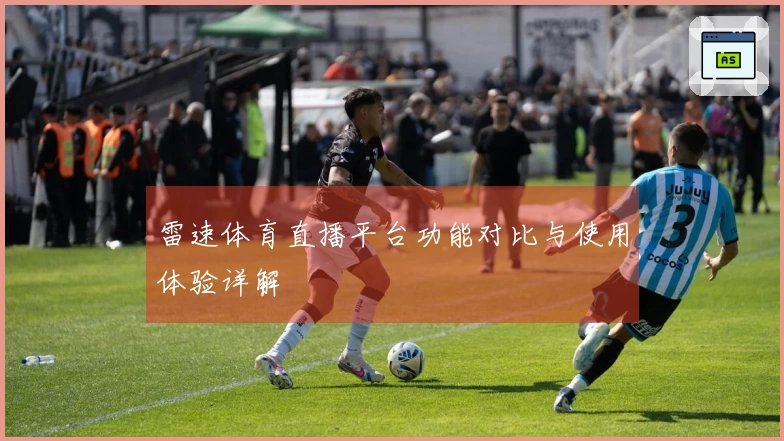 雷速体育直播平台功能对比与使用体验详解