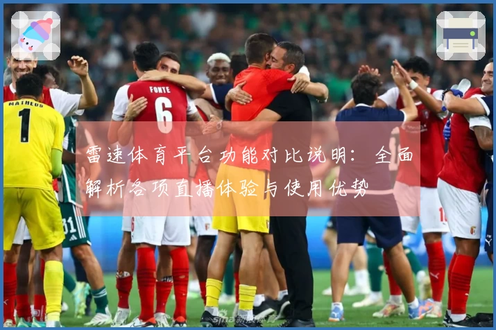 雷速体育平台功能对比说明：全面解析各项直播体验与使用优势