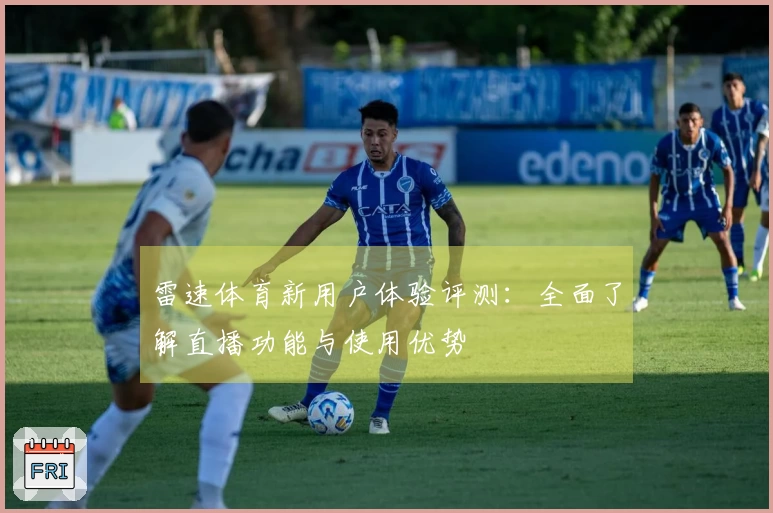 雷速体育新用户体验评测：全面了解直播功能与使用优势