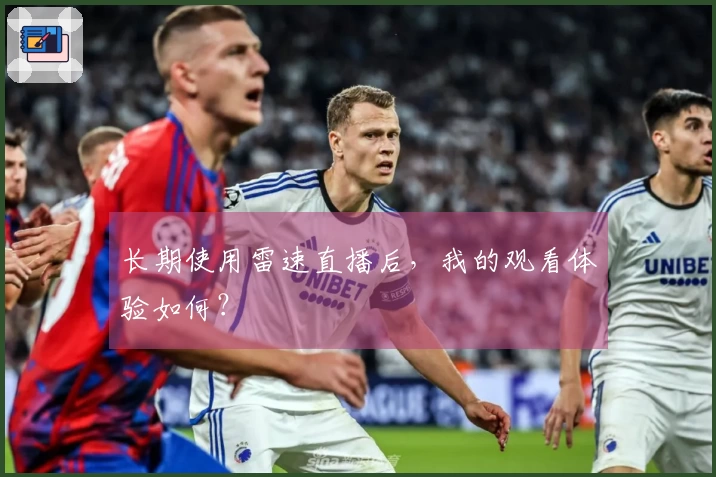 长期使用雷速直播后，我的观看体验如何？