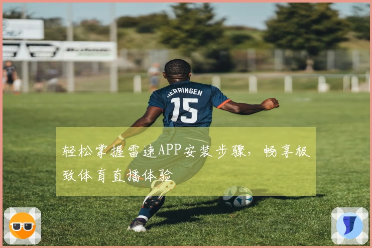 轻松掌握雷速APP安装步骤，畅享极致体育直播体验