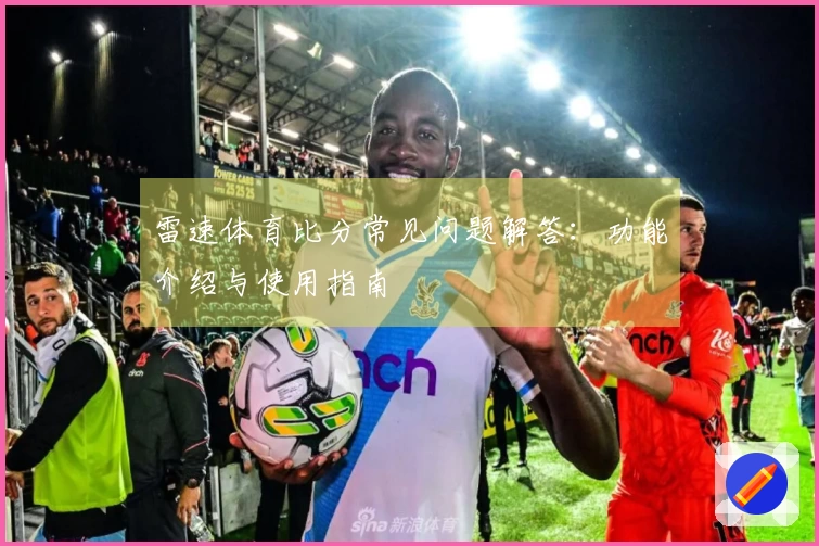 雷速体育比分常见问题解答：功能介绍与使用指南