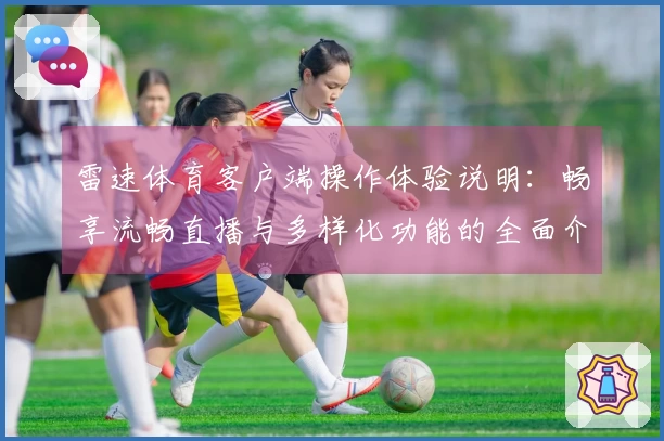 雷速体育客户端操作体验说明：畅享流畅直播与多样化功能的全面介绍