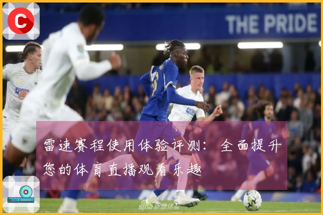 雷速赛程使用体验评测：全面提升您的体育直播观看乐趣