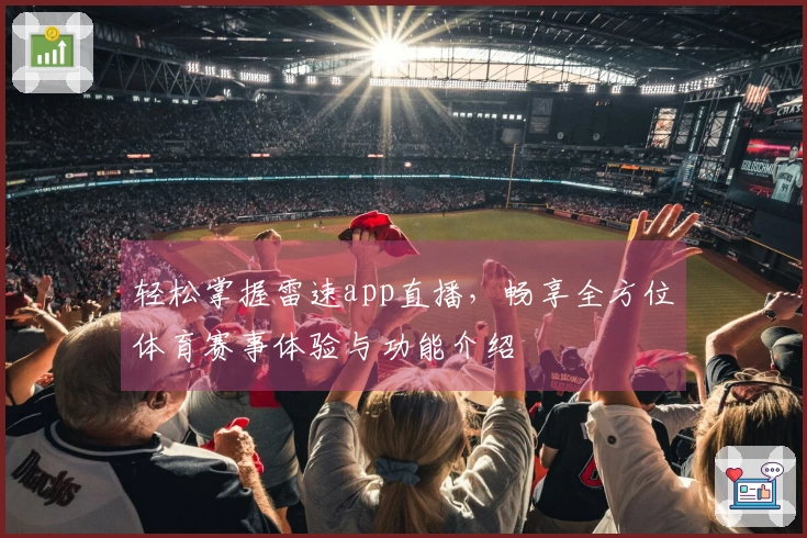 轻松掌握雷速app直播，畅享全方位体育赛事体验与功能介绍