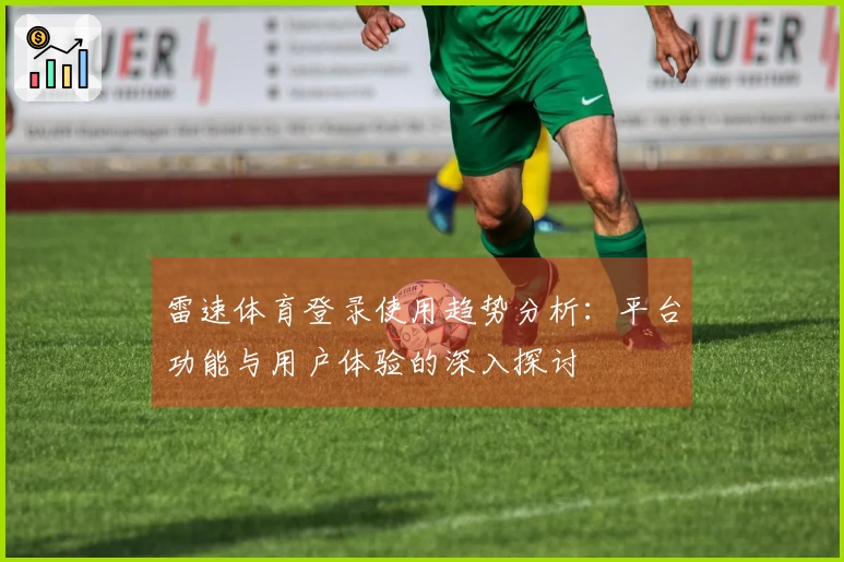 雷速体育登录使用趋势分析：平台功能与用户体验的深入探讨