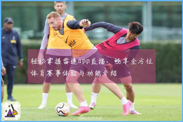 轻松掌握雷速app直播，畅享全方位体育赛事体验与功能介绍