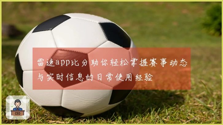 雷速app比分助你轻松掌握赛事动态与实时信息的日常使用经验