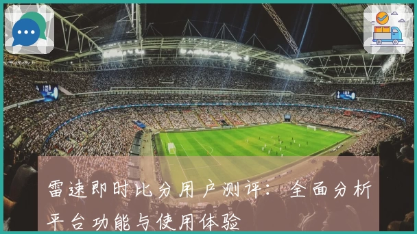 雷速即时比分用户测评：全面分析平台功能与使用体验