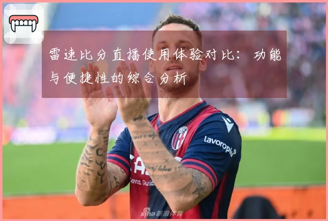 雷速比分直播使用体验对比：功能与便捷性的综合分析