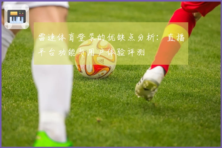雷速体育登录的优缺点分析：直播平台功能与用户体验评测