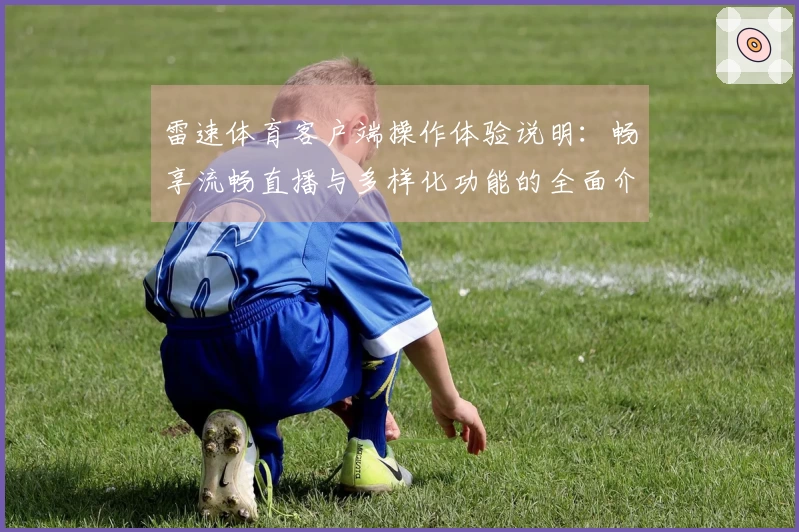雷速体育客户端操作体验说明：畅享流畅直播与多样化功能的全面介绍