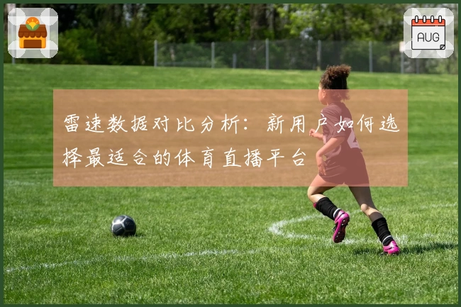 雷速数据对比分析：新用户如何选择最适合的体育直播平台