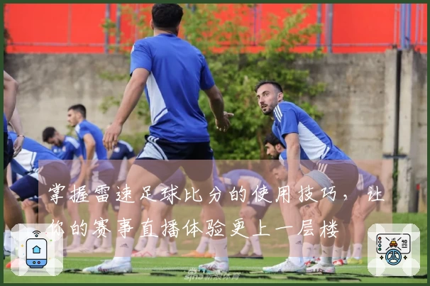 掌握雷速足球比分的使用技巧，让你的赛事直播体验更上一层楼