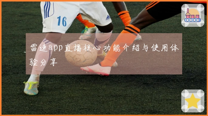 雷速app直播核心功能介绍与使用体验分享