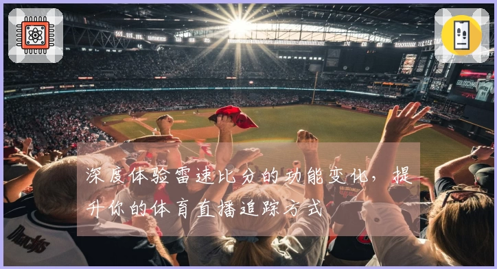 深度体验雷速比分的功能变化，提升你的体育直播追踪方式